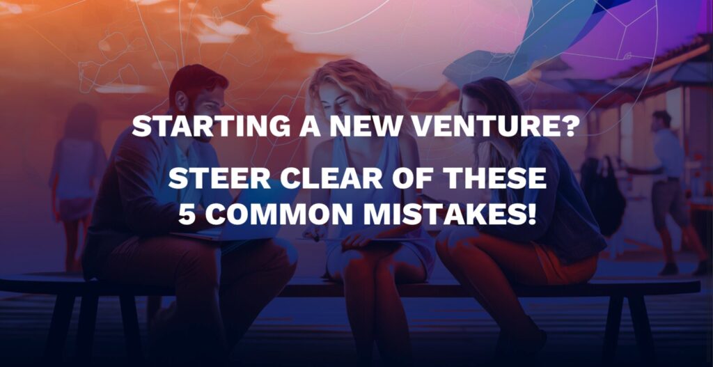 Starting a New Venture? Steer Clear of These 5 Common Mistakes