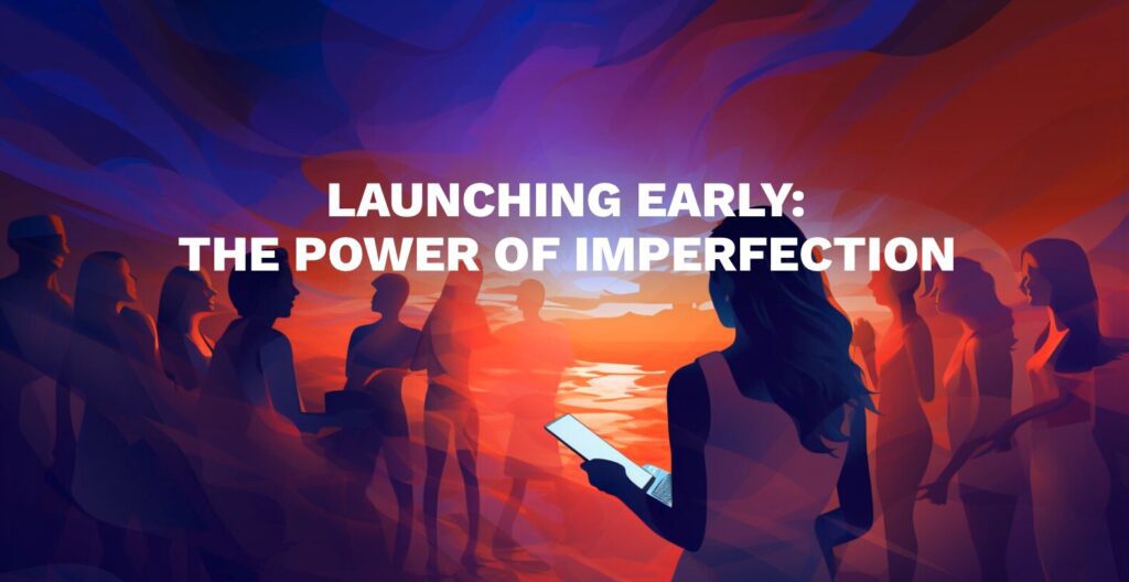 Launching Early The Power of Imperfection