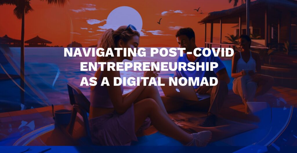 Navigating Post-COVID Entrepreneurship as a Digital Nomad