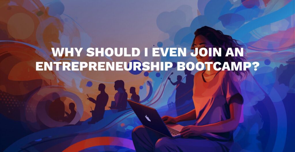 Why should I Even Join an Entrepreneurship Bootcamp